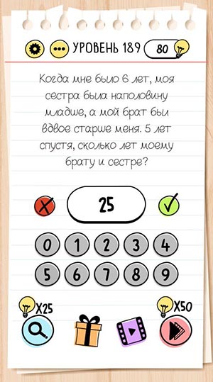 Когда мне было 6 лет, моя сестра была наполовину младше, а мой брат был вдвое старше меня. 5 лет спустя, сколько лет моему брату и сестре? 189 уровень Brain Test